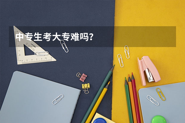 中专生考大专难吗?