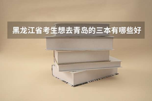 黑龙江省考生想去青岛的三本有哪些好一点的学校