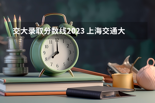 交大录取分数线2023 上海交通大学体育生录取分数线