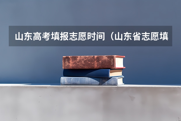 山东高考填报志愿时间（山东省志愿填报截止时间）