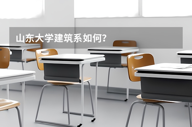 山东大学建筑系如何？
