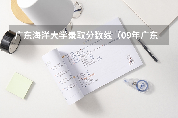 广东海洋大学录取分数线（09年广东海洋大学各专业的录取分数线）
