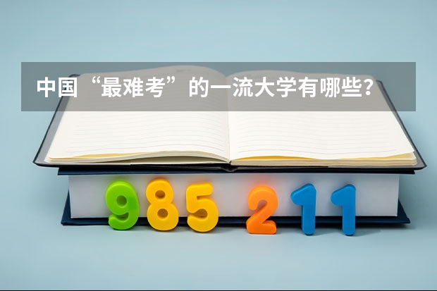 中国“最难考”的一流大学有哪些？