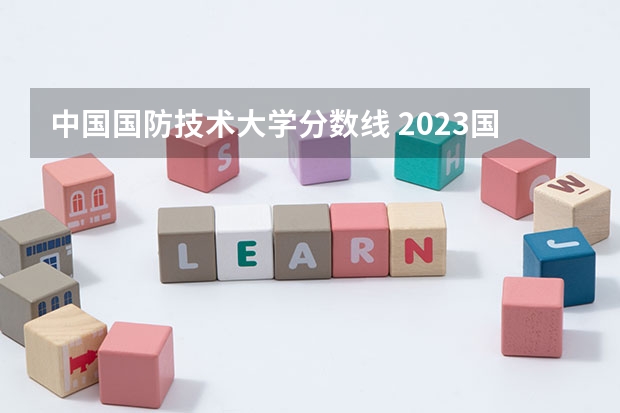 中国国防技术大学分数线 2023国防科技大学录取分数线