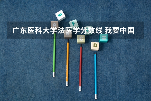 广东医科大学法医学分数线 我要中国各法医学系的录取分数线