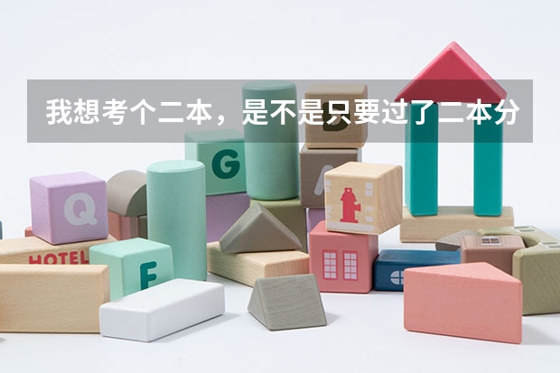 我想考个二本，是不是只要过了二本分数线就一定能考上呢？