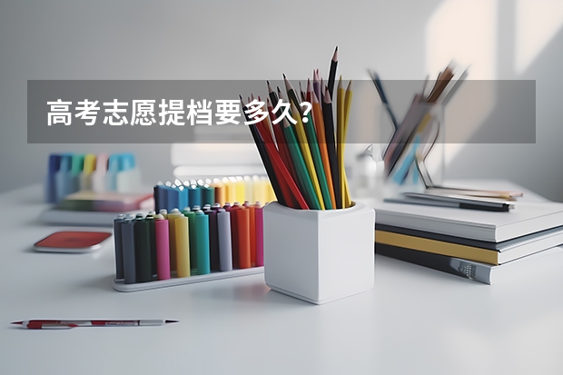 高考志愿提档要多久？