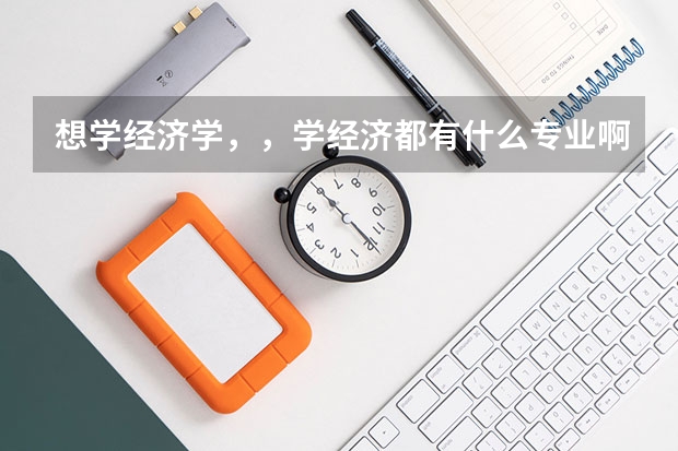 想学经济学，，学经济都有什么专业啊？