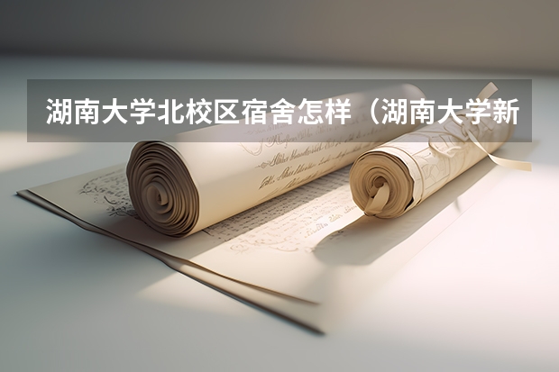 湖南大学北校区宿舍怎样（湖南大学新生宿舍条件带空调,宿舍内部环境图片）