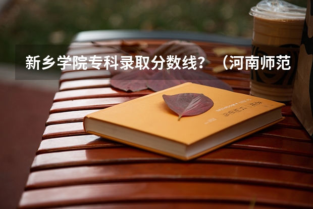 新乡学院专科录取分数线？（河南师范学院分数线）