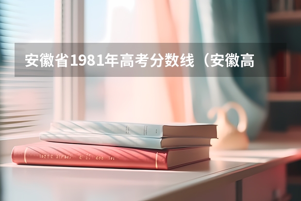 安徽省1981年高考分数线（安徽高考分数线一览表）