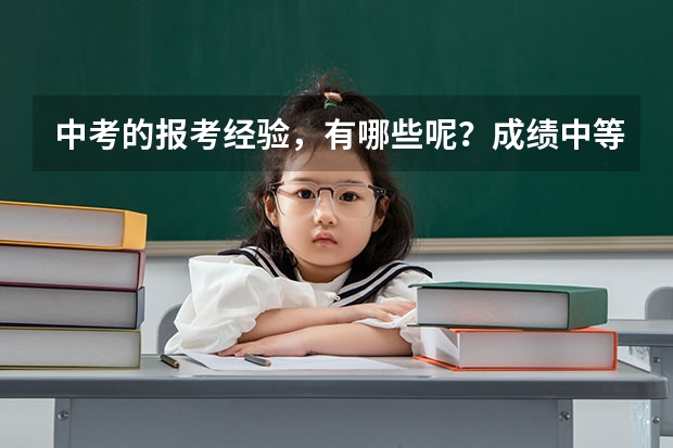中考的报考经验，有哪些呢？成绩中等的孩子该怎么报志愿？