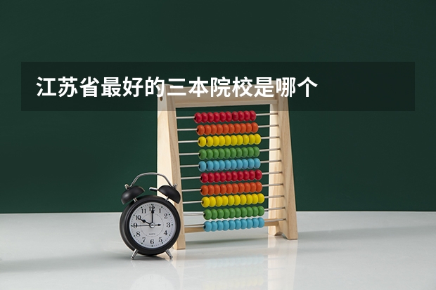 江苏省最好的三本院校是哪个