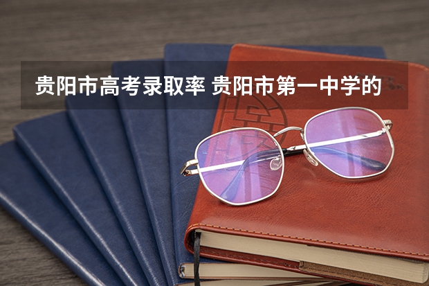 贵阳市高考录取率 贵阳市第一中学的办学规模