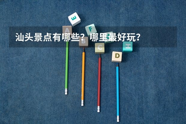 汕头景点有哪些？哪里最好玩？