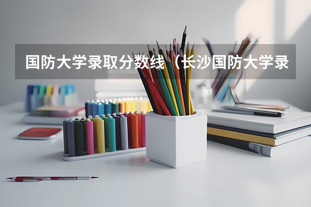 国防大学录取分数线（长沙国防大学录取分数线）