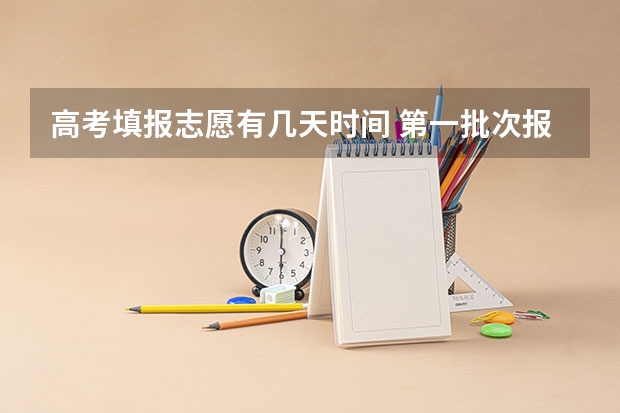 高考填报志愿有几天时间 第一批次报考时间