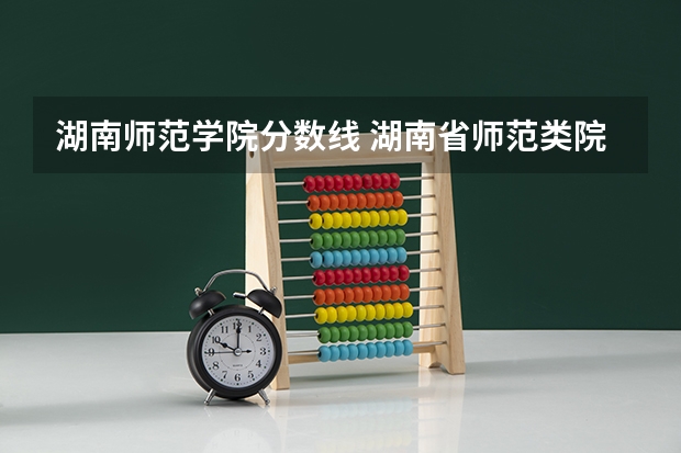 湖南师范学院分数线 湖南省师范类院校排名及录取分