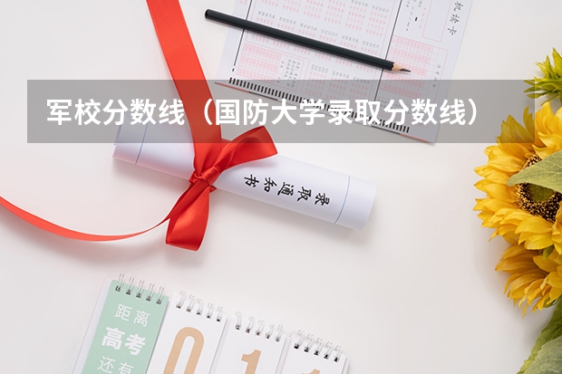 军校分数线（国防大学录取分数线）