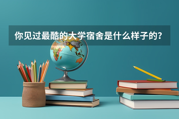 你见过最酷的大学宿舍是什么样子的？