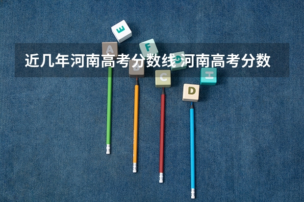 近几年河南高考分数线 河南高考分数线