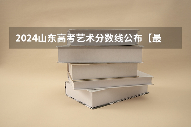 2024山东高考艺术分数线公布【最新】（江西艺考分数线）