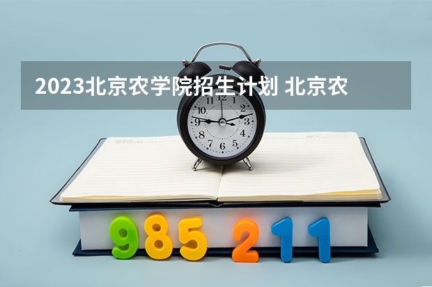 2023北京农学院招生计划 北京农学院招生简章