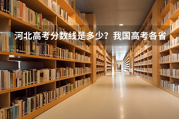 河北高考分数线是多少？我国高考各省试卷一样吗？