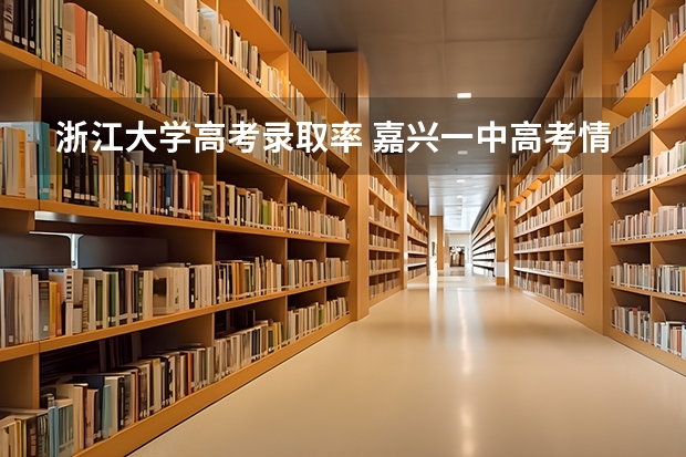 浙江大学高考录取率 嘉兴一中高考情况
