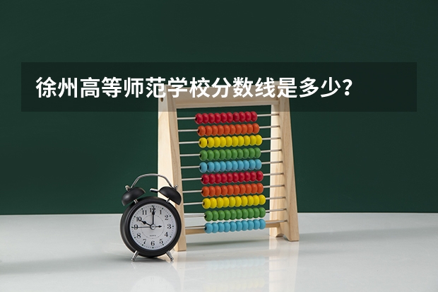 徐州高等师范学校分数线是多少？