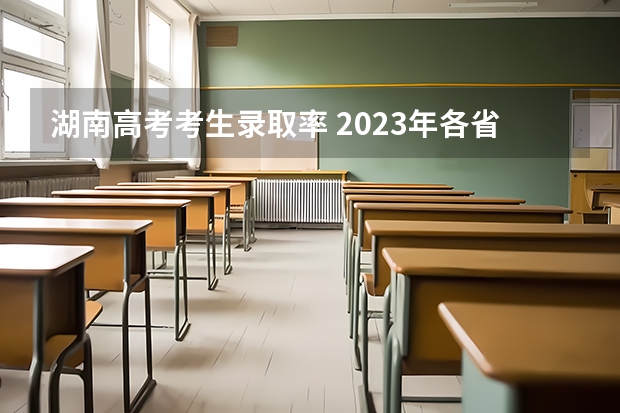 湖南高考考生录取率 2023年各省考生人数
