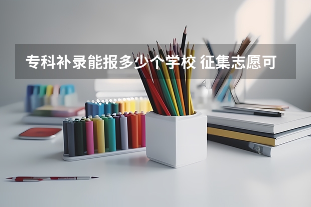 专科补录能报多少个学校 征集志愿可以填几个志愿？