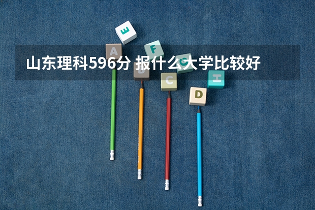 山东理科596分 报什么大学比较好？