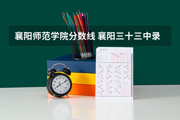 襄阳师范学院分数线 襄阳三十三中录取分数线