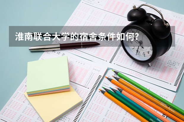 淮南联合大学的宿舍条件如何？
