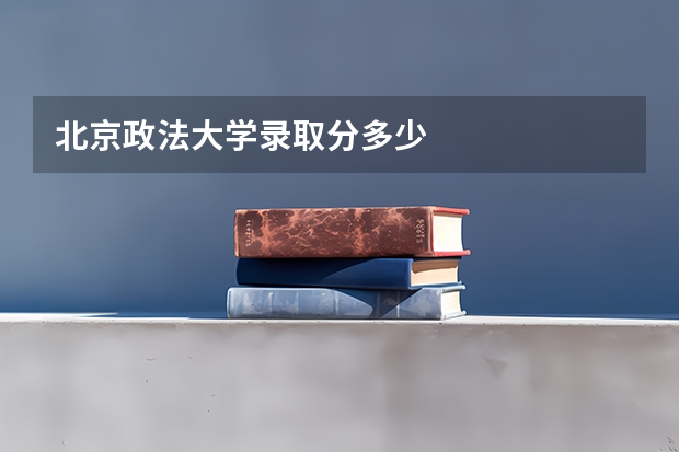 北京政法大学录取分多少