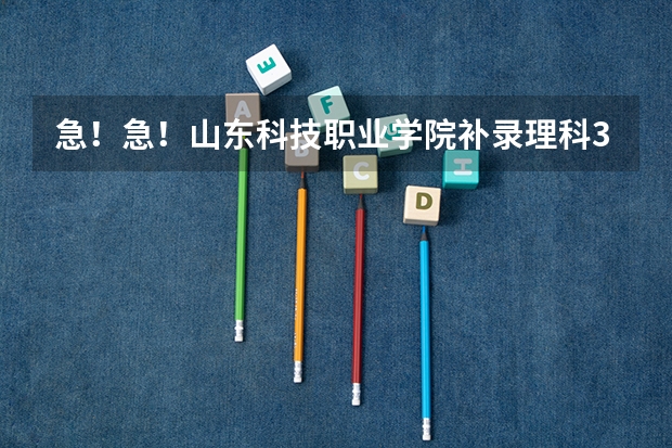 急！急！山东科技职业学院补录理科317能去吗？录上的概率有多大？
