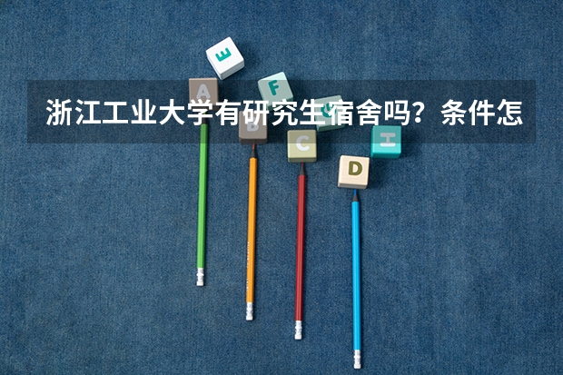 浙江工业大学有研究生宿舍吗？条件怎么样