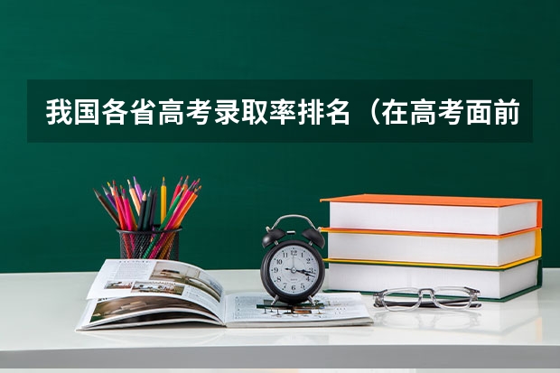 我国各省高考录取率排名（在高考面前，天津户口是不是比北京户口还占优势？）