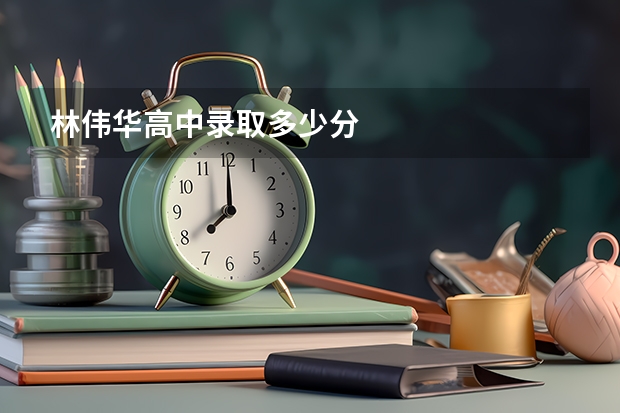 林伟华高中录取多少分