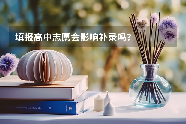 填报高中志愿会影响补录吗？