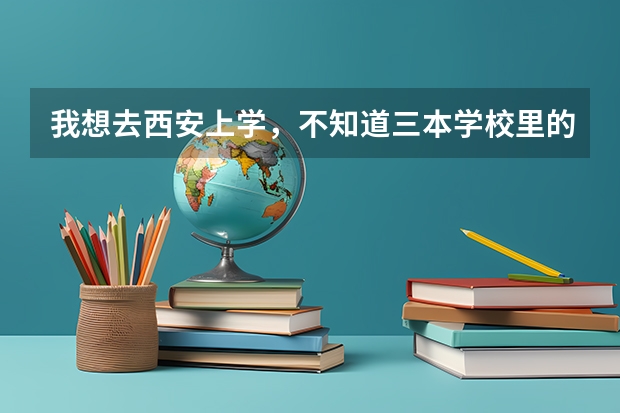 我想去西安上学，不知道三本学校里的宿舍条件怎么样？跪求~~