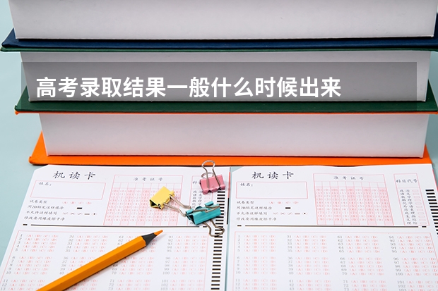 高考录取结果一般什么时候出来