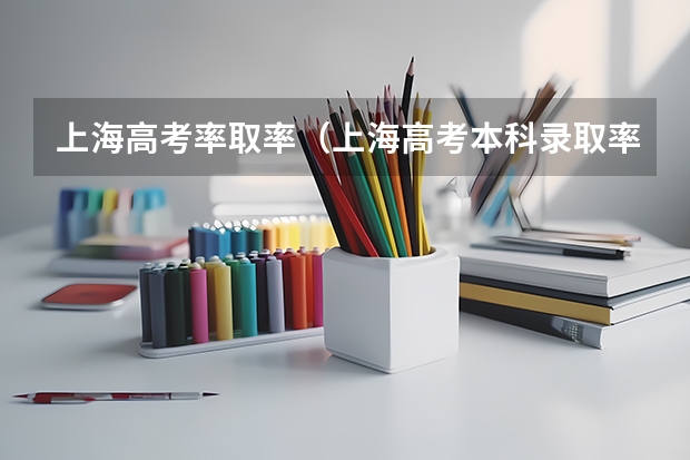 上海高考率取率（上海高考本科录取率）