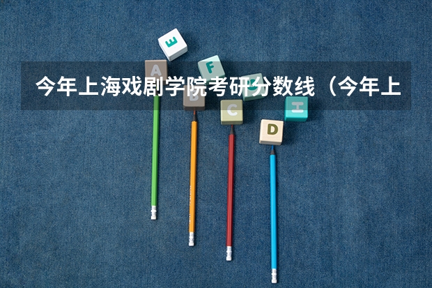 今年上海戏剧学院考研分数线（今年上海戏剧学院考研分数线）