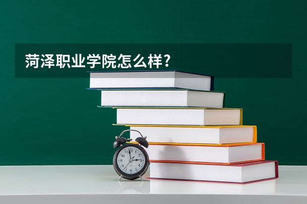 菏泽职业学院怎么样?