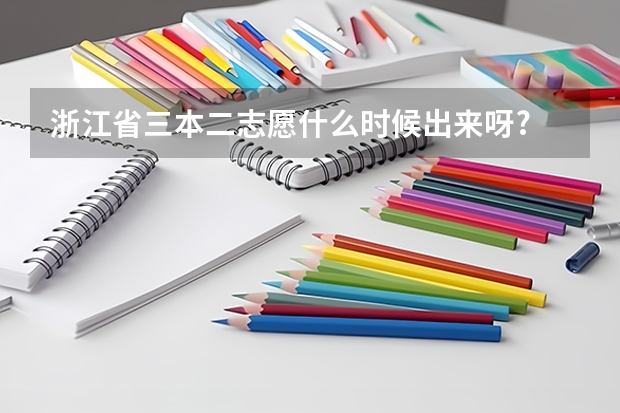 浙江省三本二志愿什么时候出来呀?