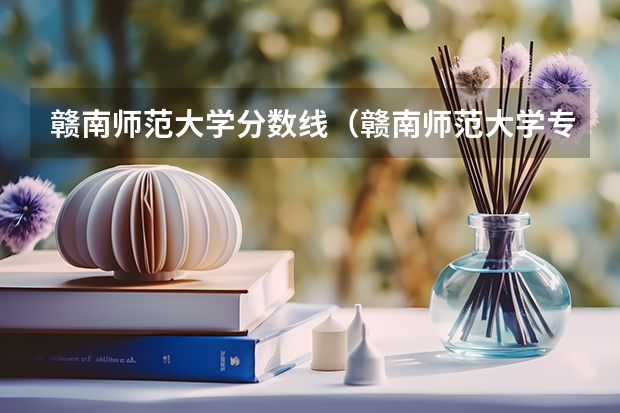 赣南师范大学分数线（赣南师范大学专业分数线）