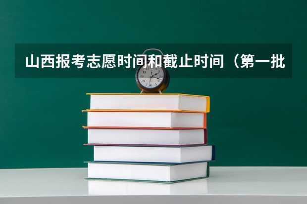 山西报考志愿时间和截止时间（第一批次报考时间）