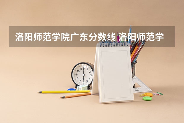 洛阳师范学院广东分数线 洛阳师范学院中外合作办学分数线
